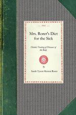 Mrs. Rorer's Diet for the Sick: Dietetic Treating of Diseases of the Body, What to Eat and What to Avoid in Each Case, Menus and the Proper Selection and Preparation of Recipes, Together with a Physicians' Ready Reference List