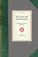 Cook and Housekeeper's Dictionary: Including a System of Modern Cookery, in All Its Various Branches, Adapted to the Use of Private Families: Also a Variety of Original and Valuable Information Relative to Baking, Brewing, Carving, Cleaning, Collaring, Curing, Economy of Bees, Economy of a
