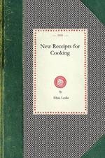 New Receipts for Cooking: Comprising All the New and Approved Methods for Preparing All Kinds of Soups, Fish, Oysters... with Lists of Articles in Season Suited to Go Together for Breakfasts, Dinners, and Suppers...Andmuch Useful and Valuable Information on All Subjects Wherever Co