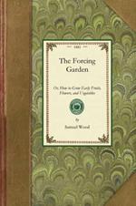 Forcing Garden: Or, How to Grow Early Fruits, Flowers, and Vegetables, with Plans and Estimates Showing the Best and Most Economical Way of Building Glass-Houses, Pits and Frames