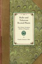 Bulbs and Tuberous-Rooted Plants: Their History, Description, Methods of Propagation and Complete Directions for Their Successful Culture in the Garden, Dwelling and Greenhouse