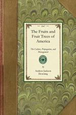 Fruits and Fruit Trees of America: The Culture, Propagation, and Management, in the Garden and Orchard, of Fruits Trees Generally; With Descriptions of All the Finest Varieties of Fruit, Native and Foreign, Cultivated in This Country