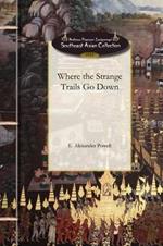 Where the Strange Trails Go Down: Sulu, Borneo, Celebes, Bali, Java, Sumatra, Straits Settlements, Malay States, Siam, Cambodia, Annam, Cochin-China