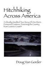 Hitchhiking Across America: A Ghostly Unedited True Story of One Man's Pioneered Existence Traversing the Country from Coast to Coast !!!