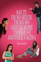 Say It: I'm No Bitch, I'm No Ho and I'm More Than Just Another Vagina
