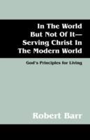 In the World But Not of It-Serving Christ in the Modern World: God's Principles for Living