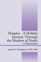 Hospice - A Holistic Journey Through the Shadow of Death: A Dissertation