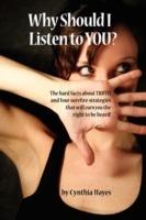 Why Should I Listen to You?: The Hard Facts about Truth, and Four Surefire Strategies That Will Earn You the Right to Be Heard!