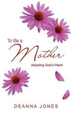 To Be a Mother: Adopting God's Heart