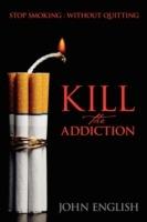 Kill the Addiction: Stop Smoking: Without Quitting