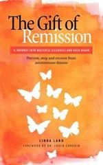 The Gift of Remission: A Journey Into Multiple Sclerosis and Back Again - Prevent, Stop and Recover from Autoimmune Disease