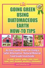 Going Green Using Diatomaceous Earth: How-To Tips: An Easy Guide Book Using a Safer Alternative, Natural Mineral Insecticide: For Homes, Gardens, Anim