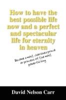 How to Have the Best Possible Life Now and a Perfect and Spectacular Life for Eternity in Heaven: Become a Most Cherished Prince or Princess of the Mo