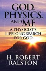 God, Physics and Me: A Physicist's Lifelong Search for God