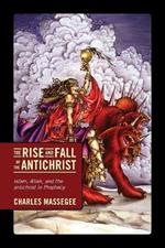 The Rise and Fall of the Antichrist: Islam, Allah, and the Antichrist in Prophecy