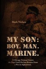 My Son: Boy. Man. Marine.: A Chicago Fireman Counts the Days Until His Son Returns From Deployment in Afghanistan