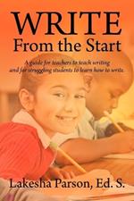 Write From the Start: A Guide for Teachers to Teach Writing and for Struggling Students to Learn How to Write