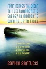 From Across the Ocean to Electromagnetic Energy in Motion to Waking Up in Light: It is in The Land * It is in The Hands * It is in The Soul * It is in The Heart