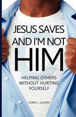 Jesus Saves And I'm Not Him: Helping Others Without Hurting Yourself