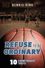 Refuse to Be Ordinary: 10 Championship Traits