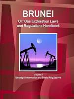 Brunei Oil, Gas Exploration Laws and Regulations Handbook Volume 1 Strategic Information and Basic Regulations