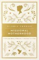 Missional Motherhood: The Everyday Ministry of Motherhood in the Grand Plan of God