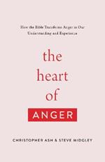 The Heart of Anger: How the Bible Transforms Anger in Our Understanding and Experience