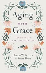 Aging with Grace: Flourishing in an Anti-Aging Culture