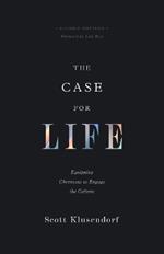 The Case for Life: Equipping Christians to Engage the Culture (Second Edition)