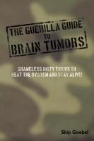 Guerilla Guide to Brain Tumors: Shameless Dirty Tricks to Beat the System and STAY ALIVE!