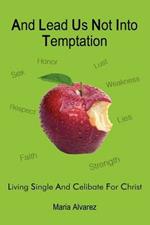 And Lead Us Not Into Temptation: Living Single and Celibate for Christ