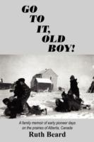 Go to It, Old Boy!: A Family Memoir of Early Pioneer Days on the Prairies of Alberta, Canada