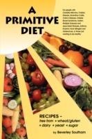 A Primitive Diet: A Book of Recipes Free from Wheat/Gluten, Dairy Products, Yeast and Sugar: For People with Candidiasis, Coeliac Disease, Irritable Bowel Syndrome, Ulcerative Colitis/Crohn's Disease, Multiple Sclerosis, Asthma, Eczema, Psoriasis, Acne,