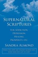 Supernatural Scriptures: For Addiction, Depression, Healing, Prosperity, Etc.