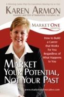 Market Your Potential, Not Your Past: How To Build A Career That Works For You Regardless of What Happens To You