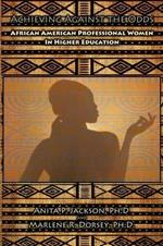 Achieving Against the Odds: African American Professional Women in Higher Education