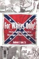 For Whites Only? How and Why America Became a Racist Nation: Second Edition