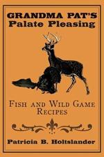 Grandma Pat's Palate Pleasing Fish and Wild Game Recipes