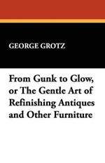 From Gunk to Glow, or the Gentle Art of Refinishing Antiques and Other Furniture