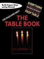 For Magicians Only: The Table Book: Everything You Need to Know to Buy, Build, or Select Your Very Own On-Stage Prop Table