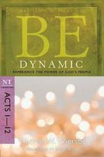 Be Dynamic ( Acts 1- 12 ): Experience the Power of God's People