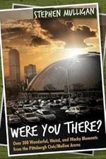 Were You There?: Over 300 Wonderful, Weird, and Wacky Moments from the Pittsburgh Civic/Mellon Arena