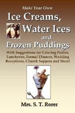 Make Your Own Ice Creams, Water Ices and Frozen Puddings: With Suggestions for Catering Parties, Luncheons, Formal Dinners, Wedding Receptions, Church Suppers and More!