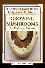 The Better Days Books Origiganic Guide to Growing Mushrooms for Profit and Pleasure