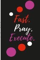 Fast. Pray. Execute Planner Journal