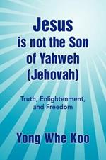 Jesus Is Not the Son of Yahweh (Jehovah): Truth, Enlightenment, and Freedom