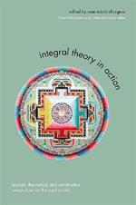 Integral Theory in Action: Applied, Theoretical, and Constructive Perspectives on the AQAL Model