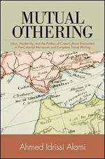 Mutual Othering: Islam, Modernity, and the Politics of Cross-Cultural Encounters in Pre-Colonial Moroccan and European Travel Writing