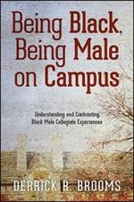 Being Black, Being Male on Campus: Understanding and Confronting Black Male Collegiate Experiences