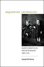 Argentine Intimacies: Queer Kinship in an Age of Splendor, 1890 1910